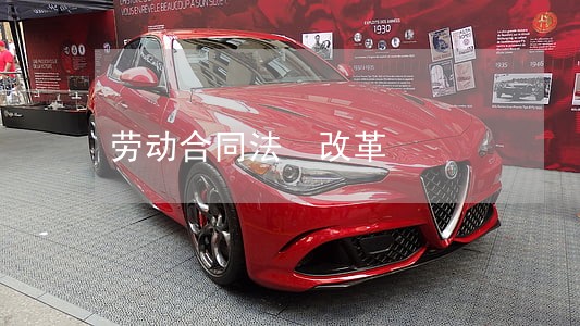 劳动合同法 改革 劳动合同法 改革